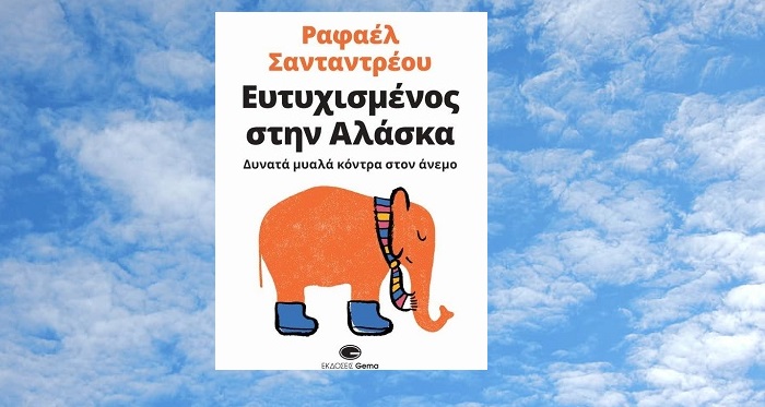Βιβλίο : Ραφαέλ Σανταντρέου «Ευτυχισμένος στην Αλάσκα - Δυνατά μυαλά κόντρα στον άνεμο» από τις Εκδόσεις Gema